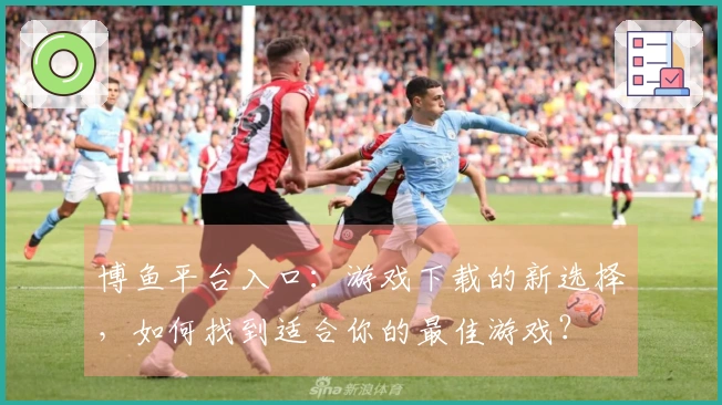 博鱼平台入口：游戏下载的新选择，如何找到适合你的最佳游戏？