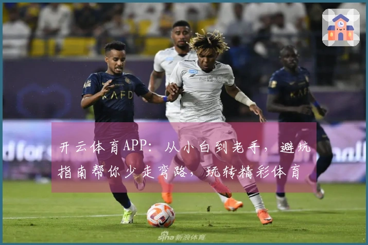 开云体育APP：从小白到老手，避坑指南帮你少走弯路，玩转精彩体育！