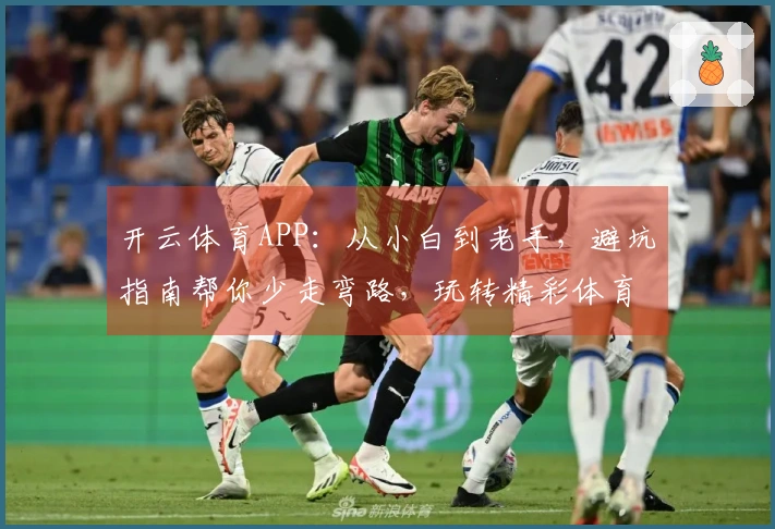 开云体育APP：从小白到老手，避坑指南帮你少走弯路，玩转精彩体育！