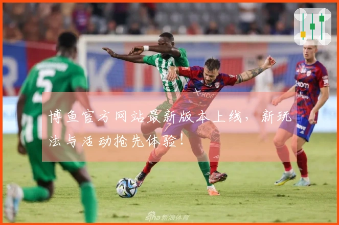 博鱼官方网站最新版本上线，新玩法与活动抢先体验！