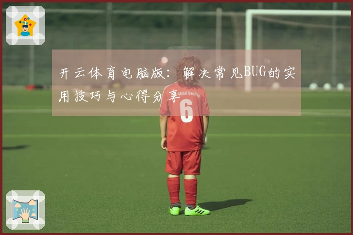 开云体育电脑版：解决常见BUG的实用技巧与心得分享