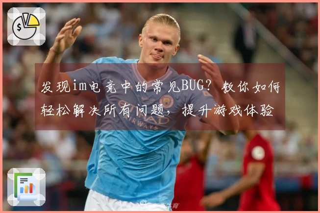 发现im电竞中的常见BUG？教你如何轻松解决所有问题，提升游戏体验！