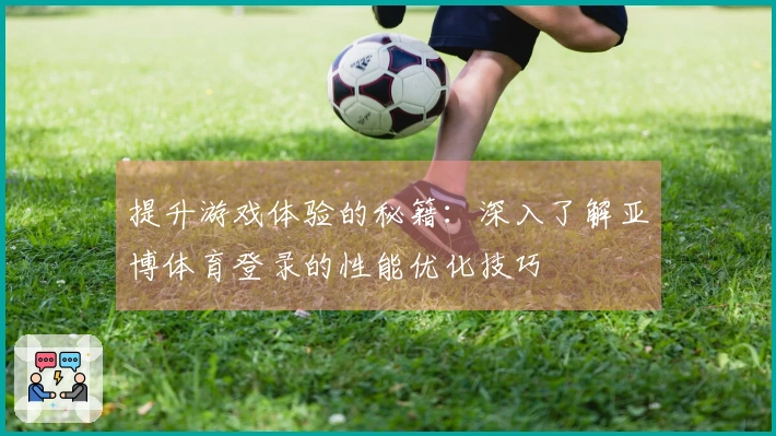 提升游戏体验的秘籍：深入了解亚博体育登录的性能优化技巧
